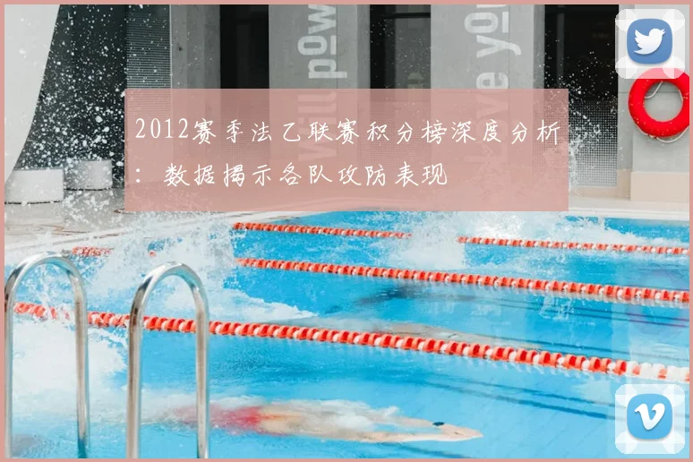 2012赛季法乙联赛积分榜深度分析:数据揭示各队攻防表现