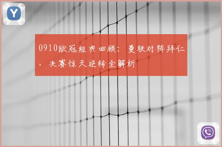0910欧冠经典回顾:曼联对阵拜仁,决赛惊天逆转全解析