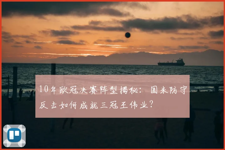 10年欧冠决赛阵型揭秘：国米防守反击如何成就三冠王伟业？