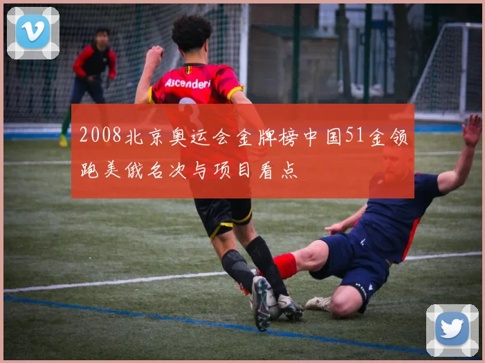 2008北京奥运会金牌榜中国51金领跑美俄名次与项目看点