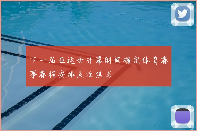 下一届亚运会开幕时间确定体育赛事赛程安排关注焦点