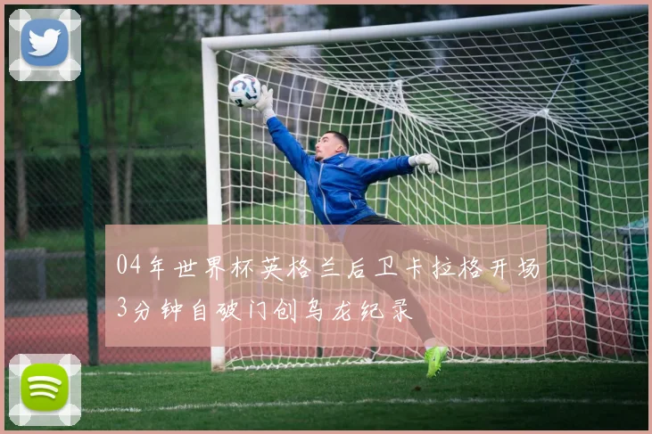 04年世界杯英格兰后卫卡拉格开场3分钟自破门创乌龙纪录