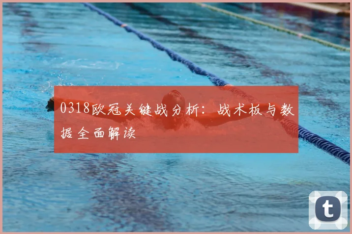 0318欧冠关键战分析：战术板与数据全面解读