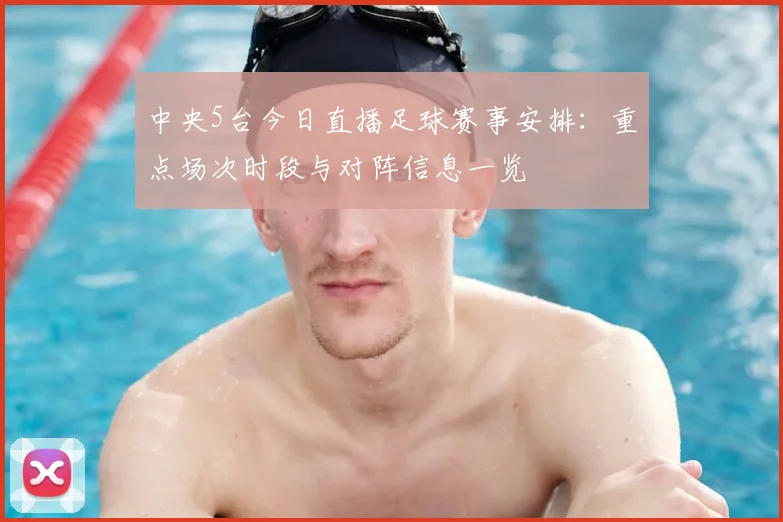 中央5台今日直播足球赛事安排：重点场次时段与对阵信息一览