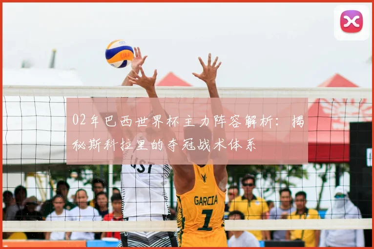 02年巴西世界杯主力阵容解析：揭秘斯科拉里的夺冠战术体系