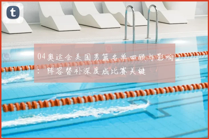 04奥运会美国男篮名单回顾与影响：阵容替补深度成比赛关键