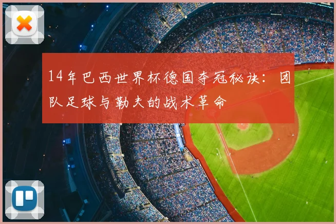 14年巴西世界杯德国夺冠秘诀：团队足球与勒夫的战术革命