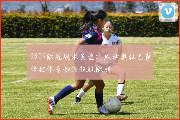 0809欧冠战术复盘：瓜迪奥拉巴萨传控体系如何征服欧洲