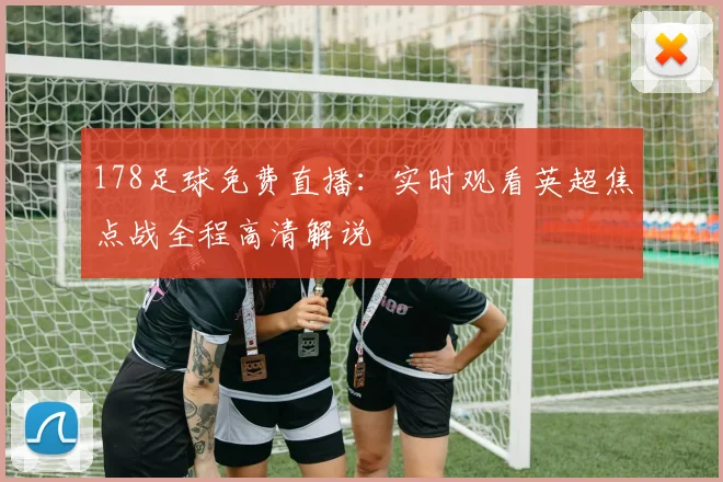 178足球免费直播：实时观看英超焦点战全程高清解说