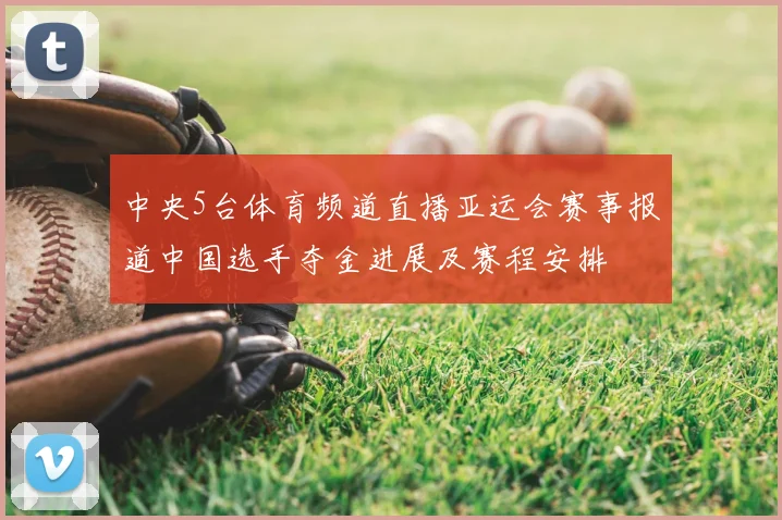 中央5台体育频道直播亚运会赛事报道中国选手夺金进展及赛程安排