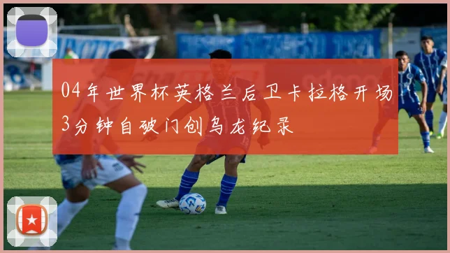 04年世界杯英格兰后卫卡拉格开场3分钟自破门创乌龙纪录