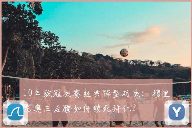 10年欧冠决赛经典阵型对决：穆里尼奥三后腰如何锁死拜仁？